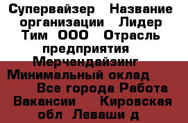 Супервайзер › Название организации ­ Лидер Тим, ООО › Отрасль предприятия ­ Мерчендайзинг › Минимальный оклад ­ 35 000 - Все города Работа » Вакансии   . Кировская обл.,Леваши д.